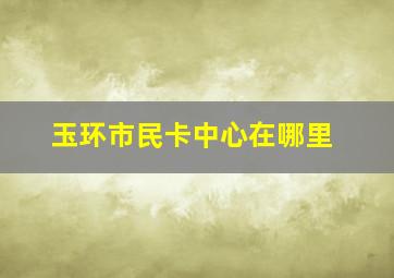 玉环市民卡中心在哪里