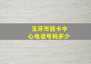 玉环市民卡中心电话号码多少