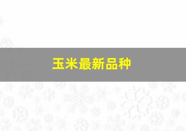 玉米最新品种