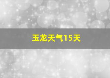 玉龙天气15天