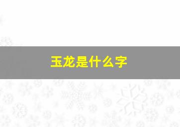 玉龙是什么字