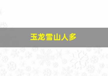 玉龙雪山人多