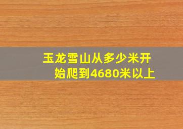 玉龙雪山从多少米开始爬到4680米以上