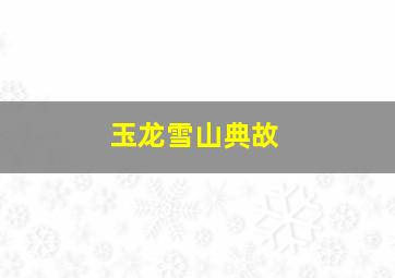 玉龙雪山典故