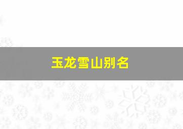 玉龙雪山别名