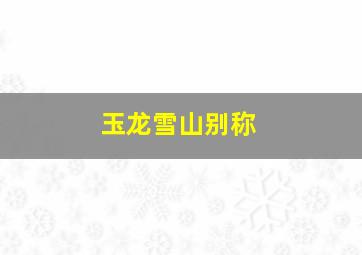 玉龙雪山别称