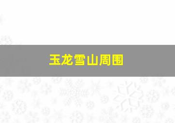 玉龙雪山周围