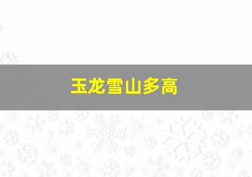 玉龙雪山多高