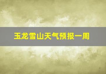 玉龙雪山天气预报一周