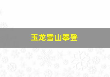 玉龙雪山攀登