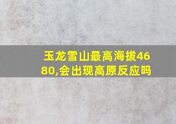 玉龙雪山最高海拔4680,会出现高原反应吗