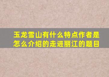 玉龙雪山有什么特点作者是怎么介绍的走进丽江的题目