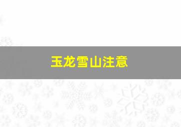 玉龙雪山注意