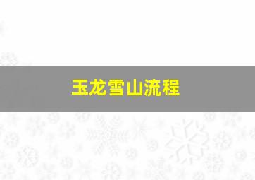 玉龙雪山流程