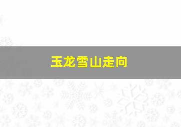 玉龙雪山走向