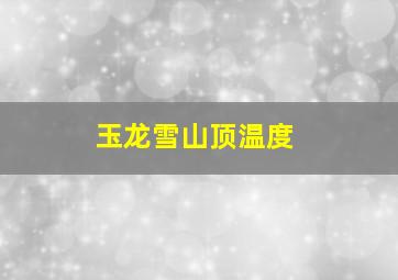 玉龙雪山顶温度