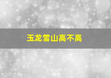 玉龙雪山高不高