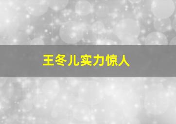 王冬儿实力惊人