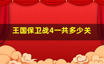 王国保卫战4一共多少关