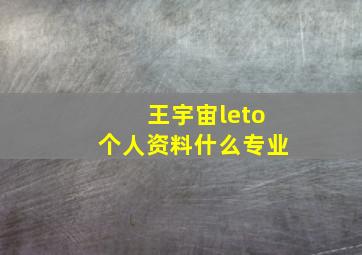 王宇宙leto个人资料什么专业