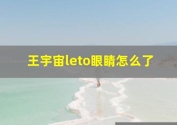 王宇宙leto眼睛怎么了