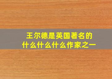 王尔德是英国著名的什么什么什么作家之一