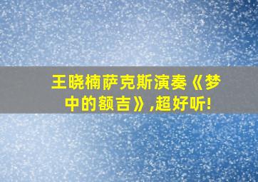 王晓楠萨克斯演奏《梦中的额吉》,超好听!