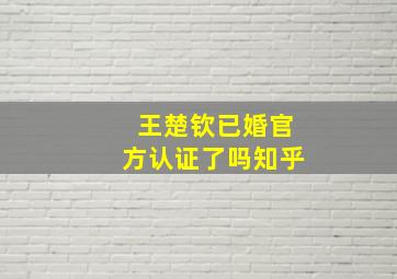 王楚钦已婚官方认证了吗知乎