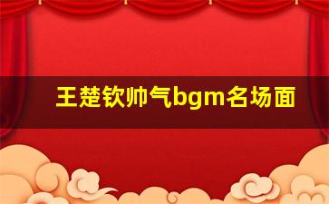 王楚钦帅气bgm名场面