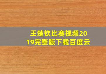 王楚钦比赛视频2019完整版下载百度云