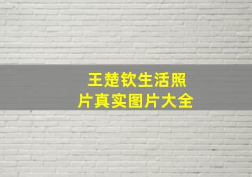 王楚钦生活照片真实图片大全