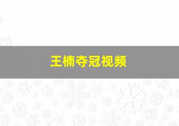 王楠夺冠视频