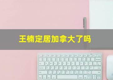 王楠定居加拿大了吗