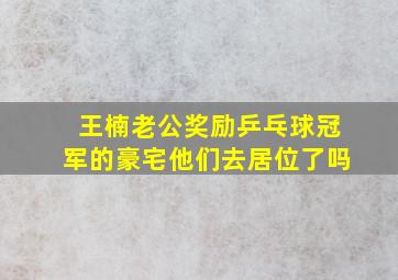 王楠老公奖励乒乓球冠军的豪宅他们去居位了吗