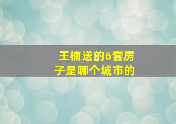 王楠送的6套房子是哪个城市的