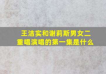 王洁实和谢莉斯男女二重唱演唱的第一集是什么