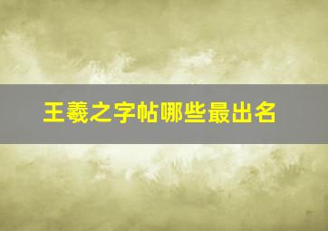 王羲之字帖哪些最出名