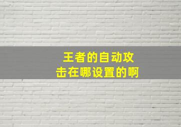 王者的自动攻击在哪设置的啊