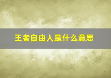 王者自由人是什么意思