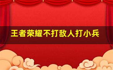 王者荣耀不打敌人打小兵