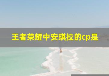 王者荣耀中安琪拉的cp是