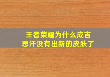 王者荣耀为什么成吉思汗没有出新的皮肤了