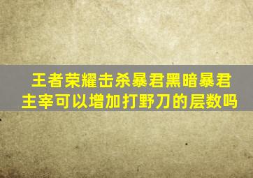 王者荣耀击杀暴君黑暗暴君主宰可以增加打野刀的层数吗