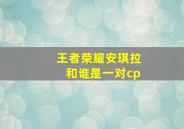 王者荣耀安琪拉和谁是一对cp