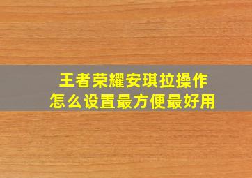 王者荣耀安琪拉操作怎么设置最方便最好用