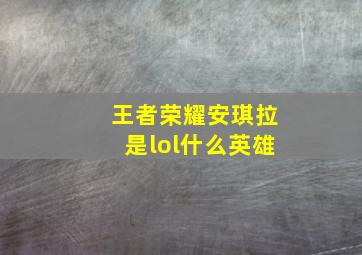 王者荣耀安琪拉是lol什么英雄