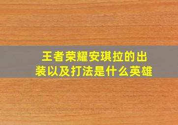 王者荣耀安琪拉的出装以及打法是什么英雄