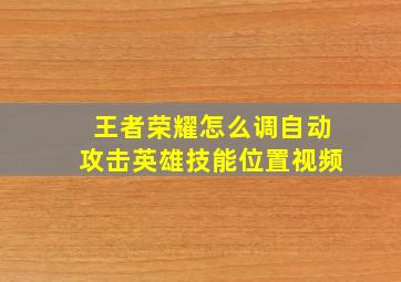 王者荣耀怎么调自动攻击英雄技能位置视频