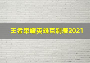 王者荣耀英雄克制表2021