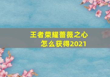 王者荣耀蔷薇之心怎么获得2021